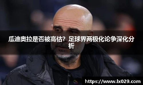 瓜迪奥拉是否被高估？足球界两极化论争深化分析