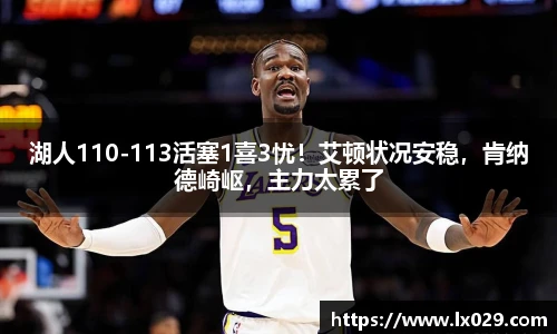 湖人110-113活塞1喜3忧！艾顿状况安稳，肯纳德崎岖，主力太累了