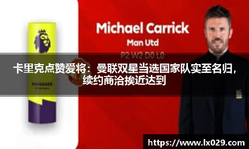 卡里克点赞爱将：曼联双星当选国家队实至名归，续约商洽挨近达到