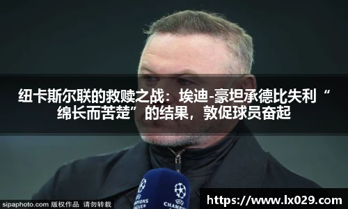 纽卡斯尔联的救赎之战：埃迪-豪坦承德比失利“绵长而苦楚”的结果，敦促球员奋起