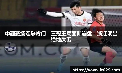 中超赛场连爆冷门：三冠王局面即崩盘，浙江演出绝地反击