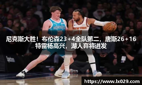 尼克斯大胜！布伦森23+4全队第二，唐斯26+16特雷杨高兴，湖人弃将迸发