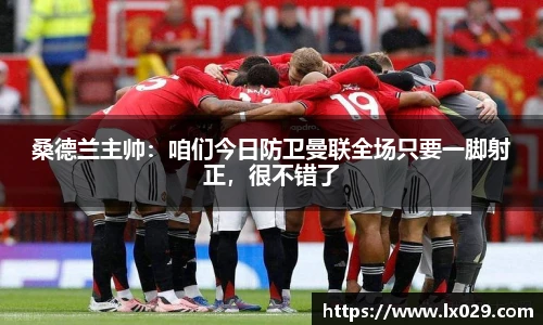 桑德兰主帅：咱们今日防卫曼联全场只要一脚射正，很不错了